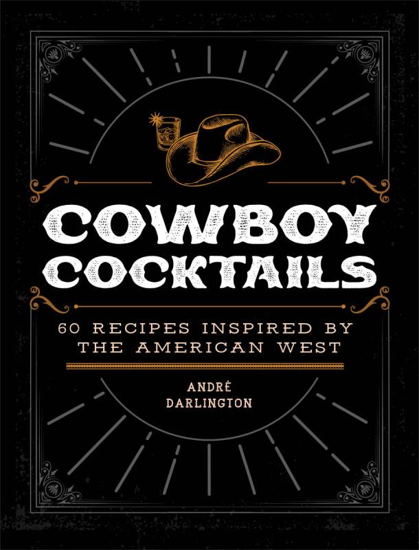 The cover of "Cowboy Cocktails: 60 Recipes Inspired by the American West" by André Darlington, ...